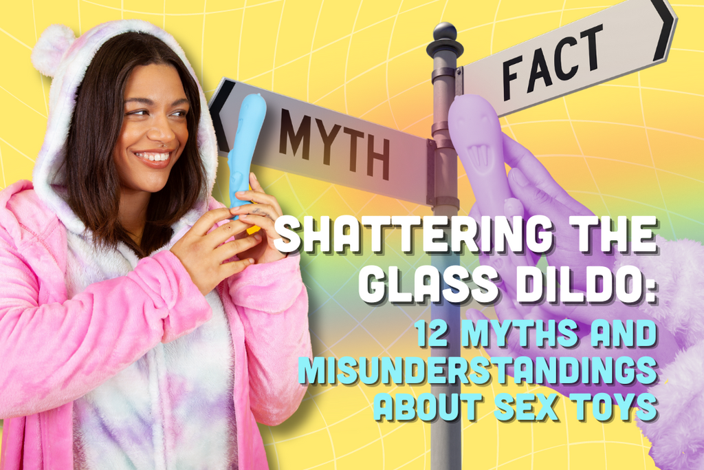 Shattering the Glass Dildo: 12 Myths and Misunderstandings About Sex Toys